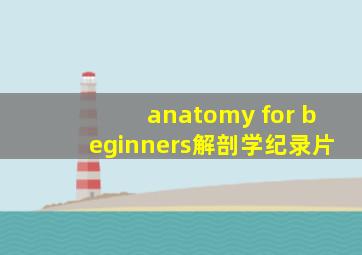 anatomy for beginners解剖学纪录片
